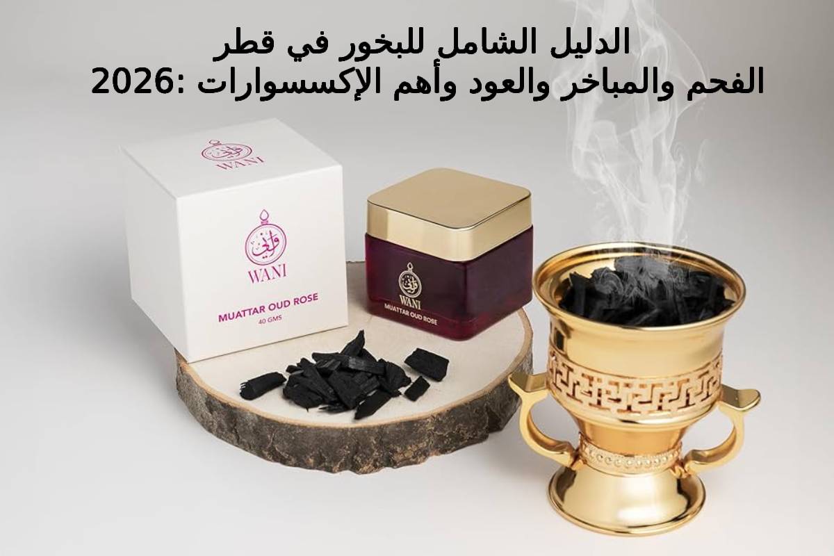 الدليل الشامل للبخور في قطر 2026 الفحم والمباخر والعود وأهم الإكسسوارات